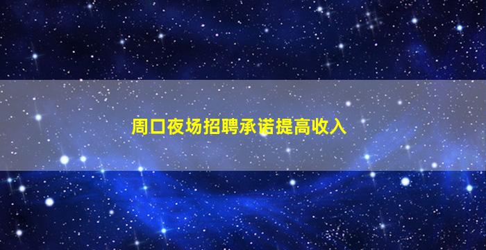 周口夜场招聘承诺提高收入